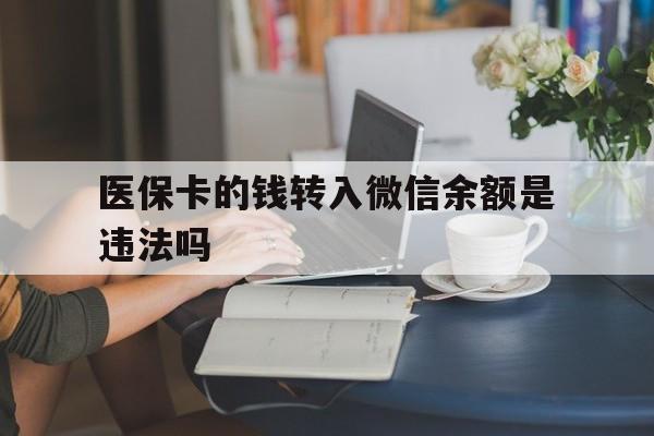 保山最新的医保卡的钱转入微信余额是违法吗方法分享(保山医保转入银行卡的钱可以花吗教程)