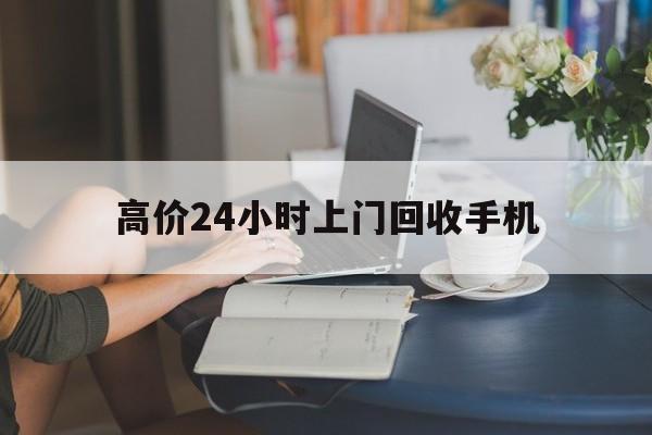 保山最新的高价24小时上门回收手机方法分享(保山全国24小时上门回收手机教程)
